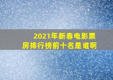 2021年新春电影票房排行榜前十名是谁啊