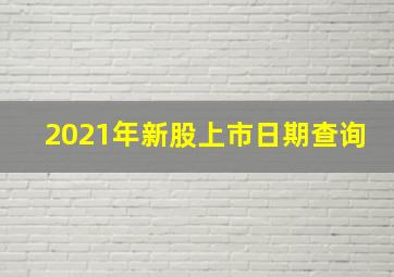 2021年新股上市日期查询