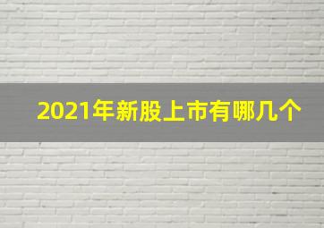 2021年新股上市有哪几个