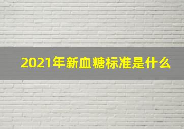 2021年新血糖标准是什么