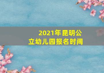 2021年昆明公立幼儿园报名时间