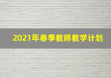 2021年春季教师教学计划