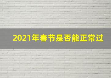 2021年春节是否能正常过