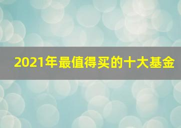 2021年最值得买的十大基金