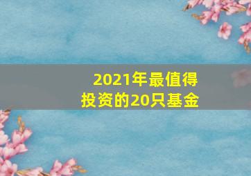 2021年最值得投资的20只基金