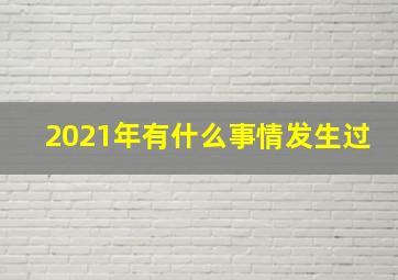 2021年有什么事情发生过