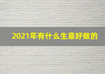 2021年有什么生意好做的