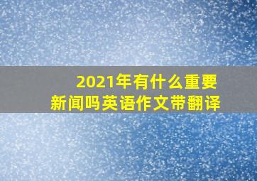 2021年有什么重要新闻吗英语作文带翻译