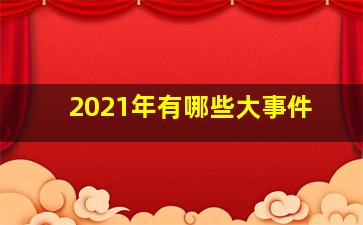 2021年有哪些大事件