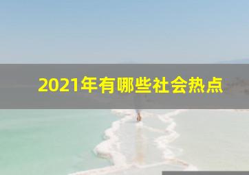 2021年有哪些社会热点