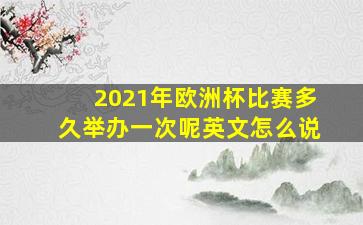 2021年欧洲杯比赛多久举办一次呢英文怎么说