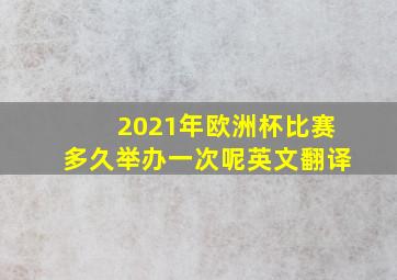 2021年欧洲杯比赛多久举办一次呢英文翻译