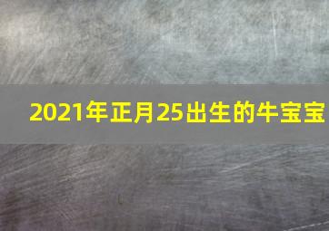 2021年正月25出生的牛宝宝