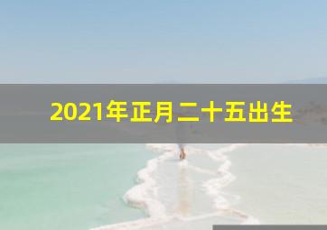 2021年正月二十五出生