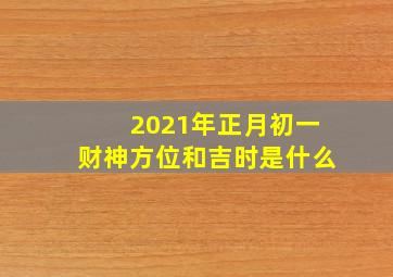 2021年正月初一财神方位和吉时是什么