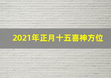 2021年正月十五喜神方位