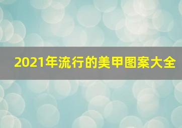 2021年流行的美甲图案大全