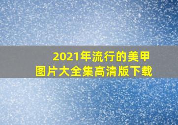 2021年流行的美甲图片大全集高清版下载