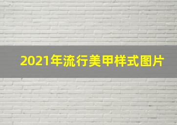 2021年流行美甲样式图片