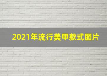 2021年流行美甲款式图片