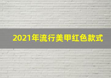 2021年流行美甲红色款式