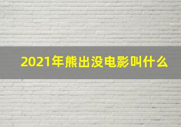 2021年熊出没电影叫什么