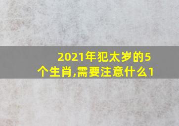 2021年犯太岁的5个生肖,需要注意什么1