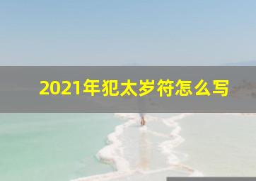 2021年犯太岁符怎么写