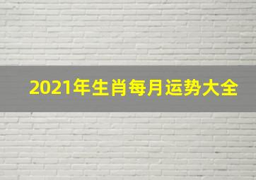 2021年生肖每月运势大全