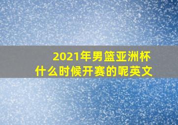 2021年男篮亚洲杯什么时候开赛的呢英文