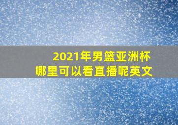 2021年男篮亚洲杯哪里可以看直播呢英文