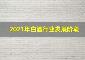 2021年白酒行业发展阶段