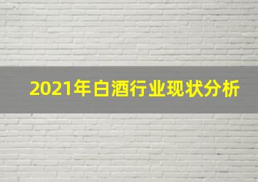 2021年白酒行业现状分析