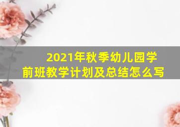 2021年秋季幼儿园学前班教学计划及总结怎么写