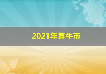 2021年算牛市