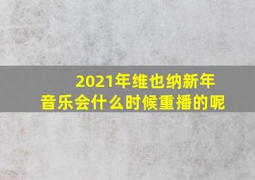 2021年维也纳新年音乐会什么时候重播的呢