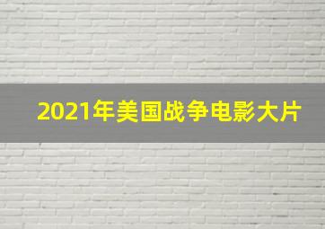 2021年美国战争电影大片