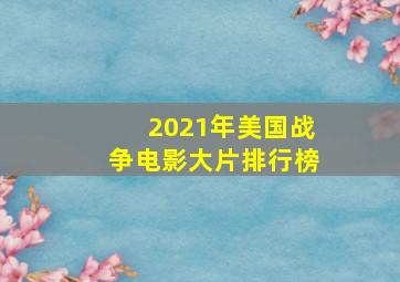 2021年美国战争电影大片排行榜