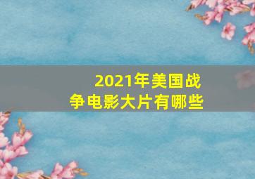 2021年美国战争电影大片有哪些