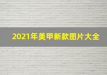 2021年美甲新款图片大全