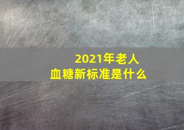 2021年老人血糖新标准是什么