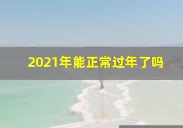 2021年能正常过年了吗