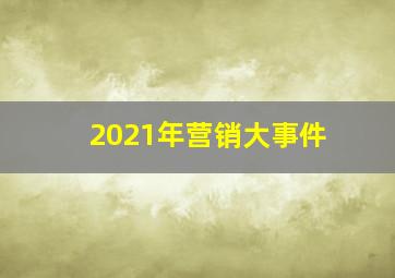 2021年营销大事件