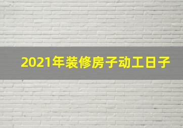 2021年装修房子动工日子