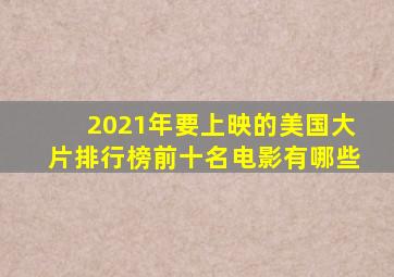 2021年要上映的美国大片排行榜前十名电影有哪些