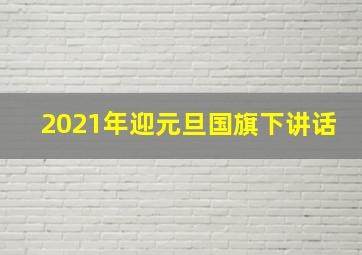 2021年迎元旦国旗下讲话