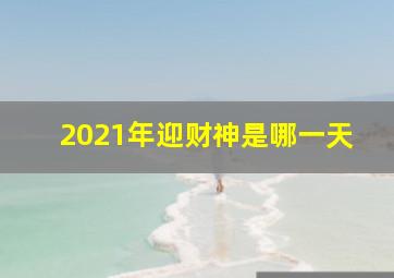 2021年迎财神是哪一天