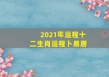 2021年运程十二生肖运程卜易居