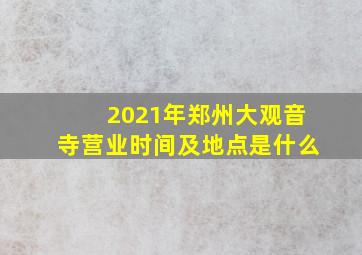 2021年郑州大观音寺营业时间及地点是什么