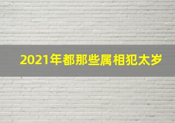 2021年都那些属相犯太岁